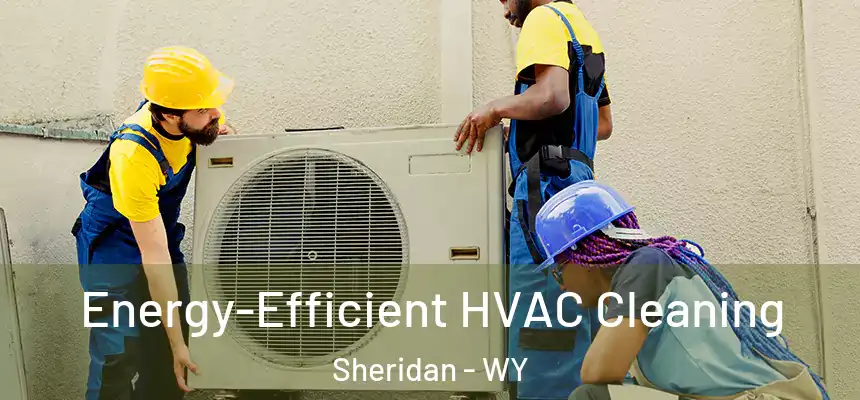  Energy-Efficient HVAC Cleaning Sheridan - WY