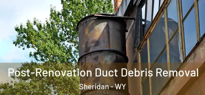 Post-Renovation Duct Debris Removal Sheridan - WY