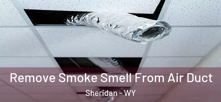  Remove Smoke Smell From Air Duct Sheridan - WY